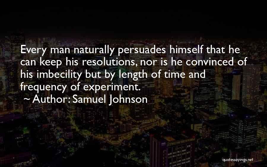 Samuel Johnson Quotes: Every Man Naturally Persuades Himself That He Can Keep His Resolutions, Nor Is He Convinced Of His Imbecility But By