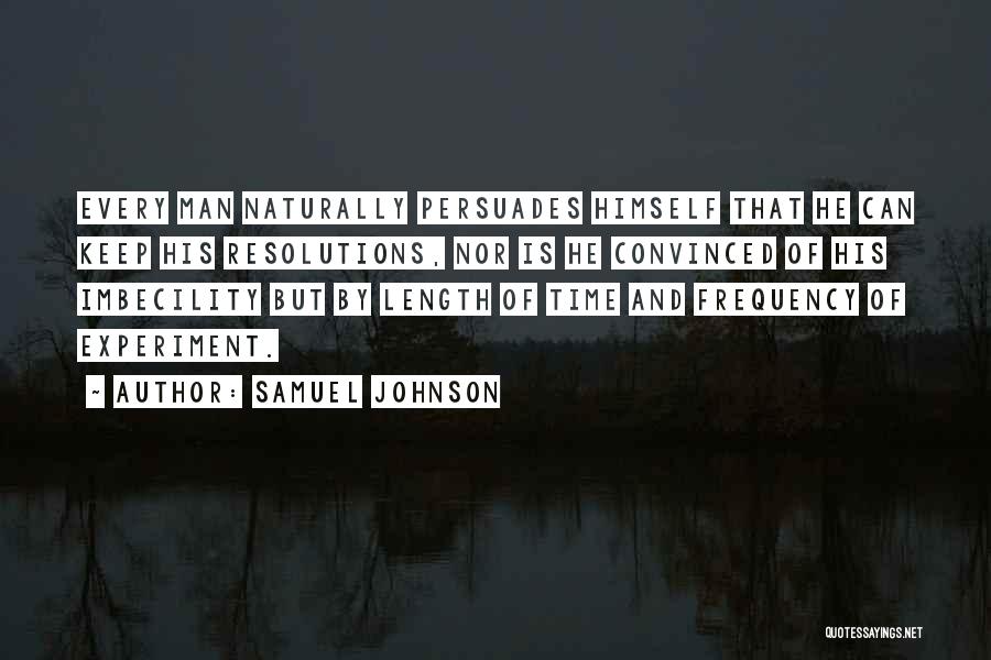 Samuel Johnson Quotes: Every Man Naturally Persuades Himself That He Can Keep His Resolutions, Nor Is He Convinced Of His Imbecility But By