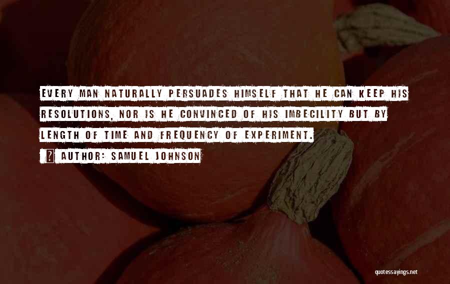 Samuel Johnson Quotes: Every Man Naturally Persuades Himself That He Can Keep His Resolutions, Nor Is He Convinced Of His Imbecility But By