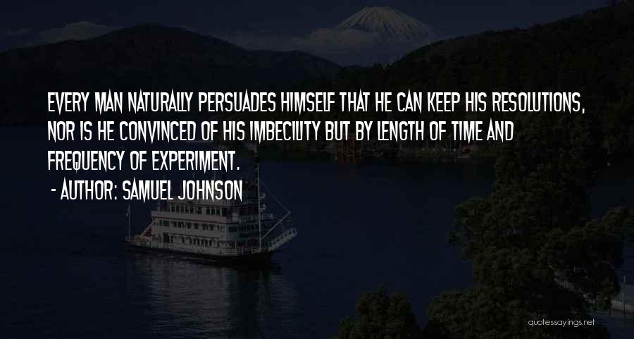 Samuel Johnson Quotes: Every Man Naturally Persuades Himself That He Can Keep His Resolutions, Nor Is He Convinced Of His Imbecility But By