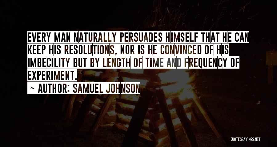 Samuel Johnson Quotes: Every Man Naturally Persuades Himself That He Can Keep His Resolutions, Nor Is He Convinced Of His Imbecility But By