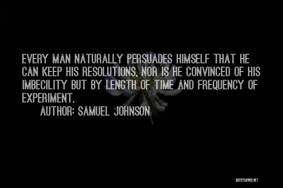 Samuel Johnson Quotes: Every Man Naturally Persuades Himself That He Can Keep His Resolutions, Nor Is He Convinced Of His Imbecility But By
