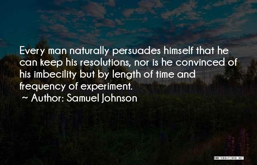 Samuel Johnson Quotes: Every Man Naturally Persuades Himself That He Can Keep His Resolutions, Nor Is He Convinced Of His Imbecility But By