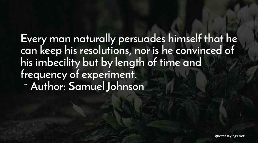 Samuel Johnson Quotes: Every Man Naturally Persuades Himself That He Can Keep His Resolutions, Nor Is He Convinced Of His Imbecility But By