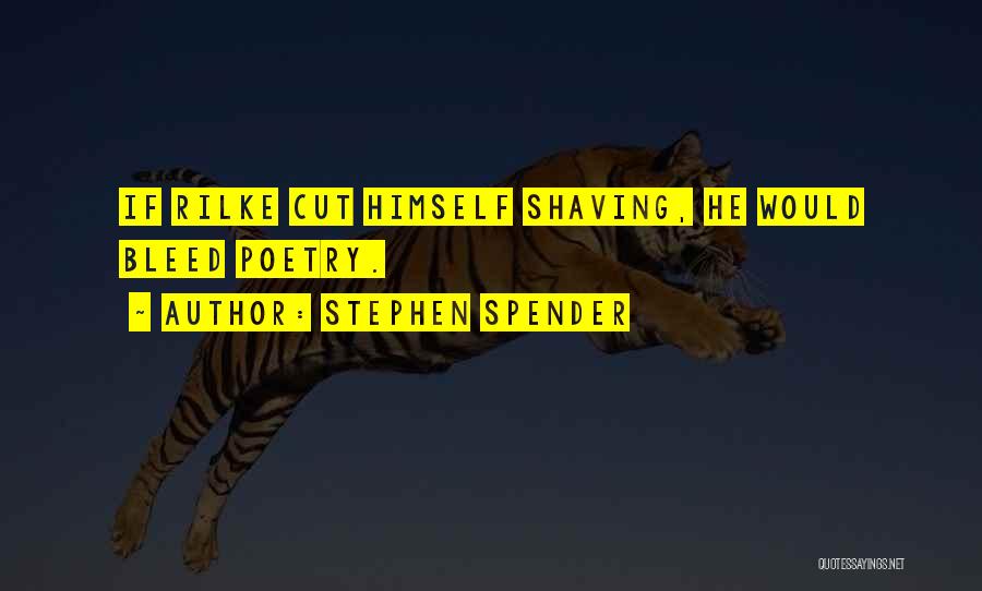 Stephen Spender Quotes: If Rilke Cut Himself Shaving, He Would Bleed Poetry.