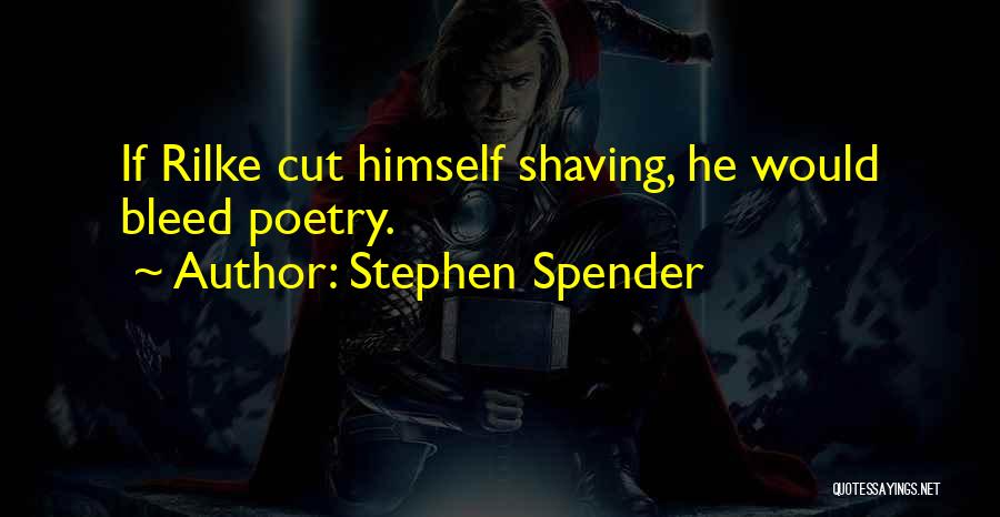 Stephen Spender Quotes: If Rilke Cut Himself Shaving, He Would Bleed Poetry.