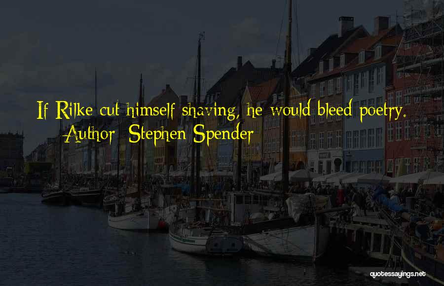 Stephen Spender Quotes: If Rilke Cut Himself Shaving, He Would Bleed Poetry.