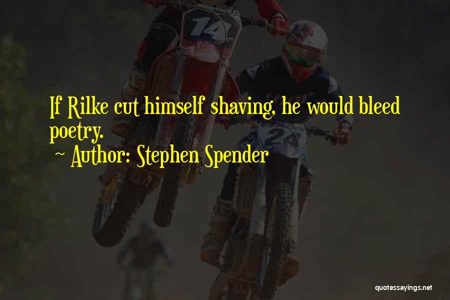 Stephen Spender Quotes: If Rilke Cut Himself Shaving, He Would Bleed Poetry.