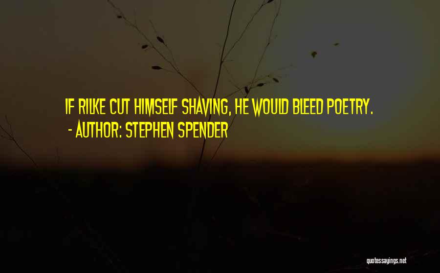 Stephen Spender Quotes: If Rilke Cut Himself Shaving, He Would Bleed Poetry.