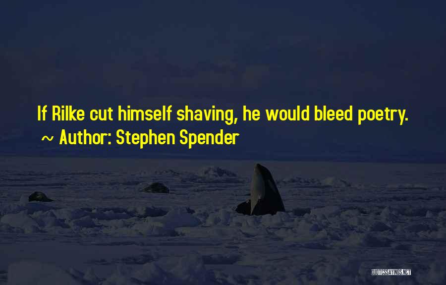 Stephen Spender Quotes: If Rilke Cut Himself Shaving, He Would Bleed Poetry.