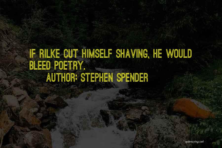 Stephen Spender Quotes: If Rilke Cut Himself Shaving, He Would Bleed Poetry.