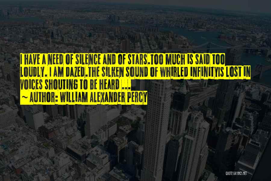 William Alexander Percy Quotes: I Have A Need Of Silence And Of Stars.too Much Is Said Too Loudly. I Am Dazed.the Silken Sound Of