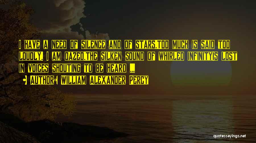 William Alexander Percy Quotes: I Have A Need Of Silence And Of Stars.too Much Is Said Too Loudly. I Am Dazed.the Silken Sound Of