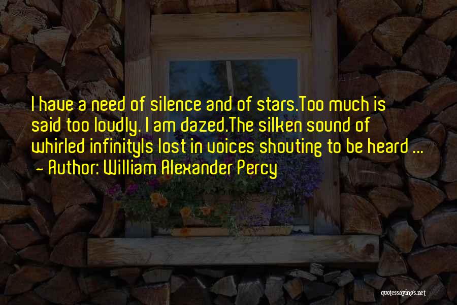 William Alexander Percy Quotes: I Have A Need Of Silence And Of Stars.too Much Is Said Too Loudly. I Am Dazed.the Silken Sound Of