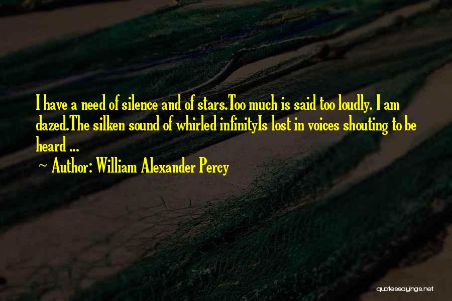 William Alexander Percy Quotes: I Have A Need Of Silence And Of Stars.too Much Is Said Too Loudly. I Am Dazed.the Silken Sound Of