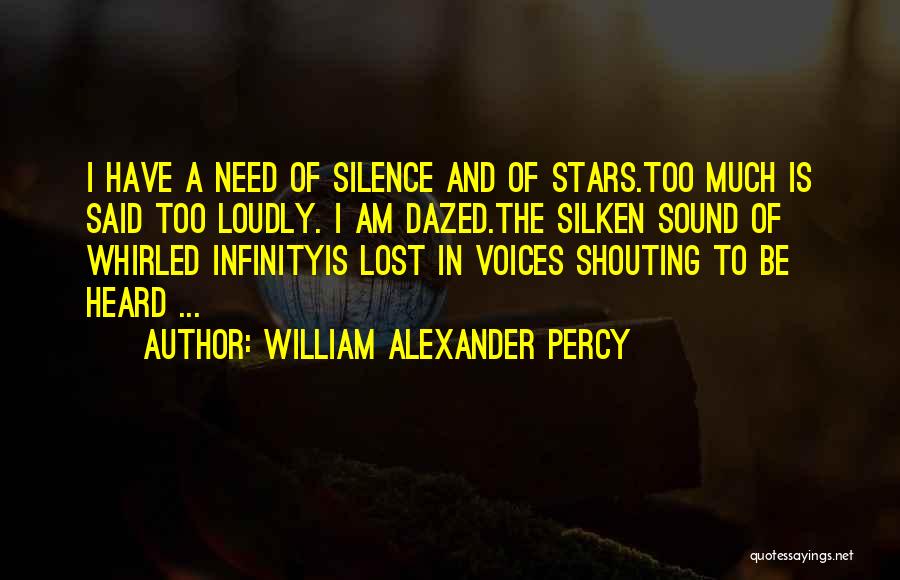 William Alexander Percy Quotes: I Have A Need Of Silence And Of Stars.too Much Is Said Too Loudly. I Am Dazed.the Silken Sound Of