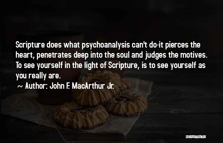 John F. MacArthur Jr. Quotes: Scripture Does What Psychoanalysis Can't Do-it Pierces The Heart, Penetrates Deep Into The Soul And Judges The Motives. To See