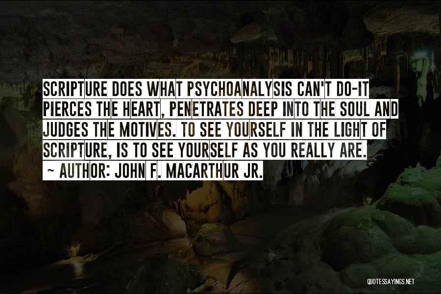 John F. MacArthur Jr. Quotes: Scripture Does What Psychoanalysis Can't Do-it Pierces The Heart, Penetrates Deep Into The Soul And Judges The Motives. To See