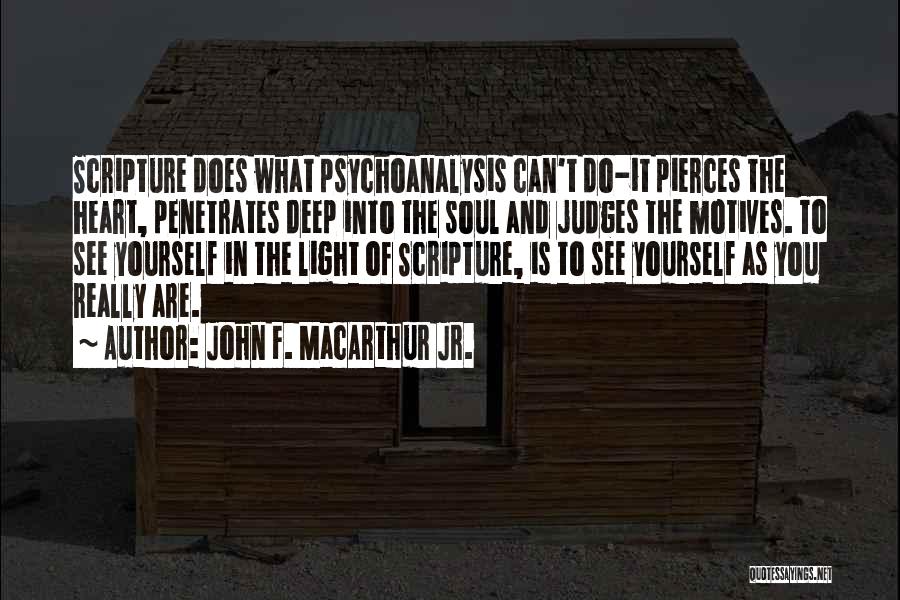 John F. MacArthur Jr. Quotes: Scripture Does What Psychoanalysis Can't Do-it Pierces The Heart, Penetrates Deep Into The Soul And Judges The Motives. To See