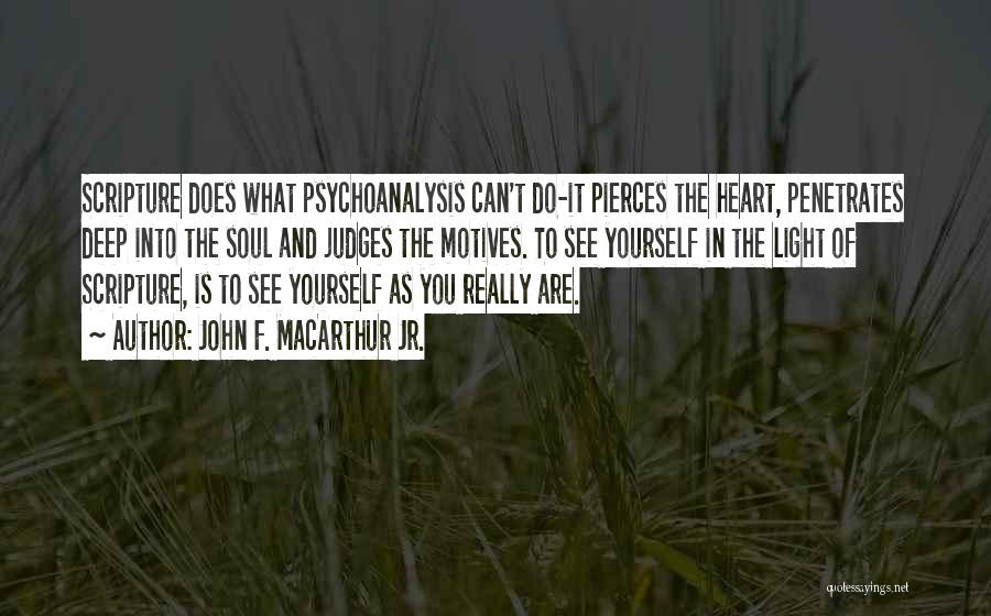 John F. MacArthur Jr. Quotes: Scripture Does What Psychoanalysis Can't Do-it Pierces The Heart, Penetrates Deep Into The Soul And Judges The Motives. To See