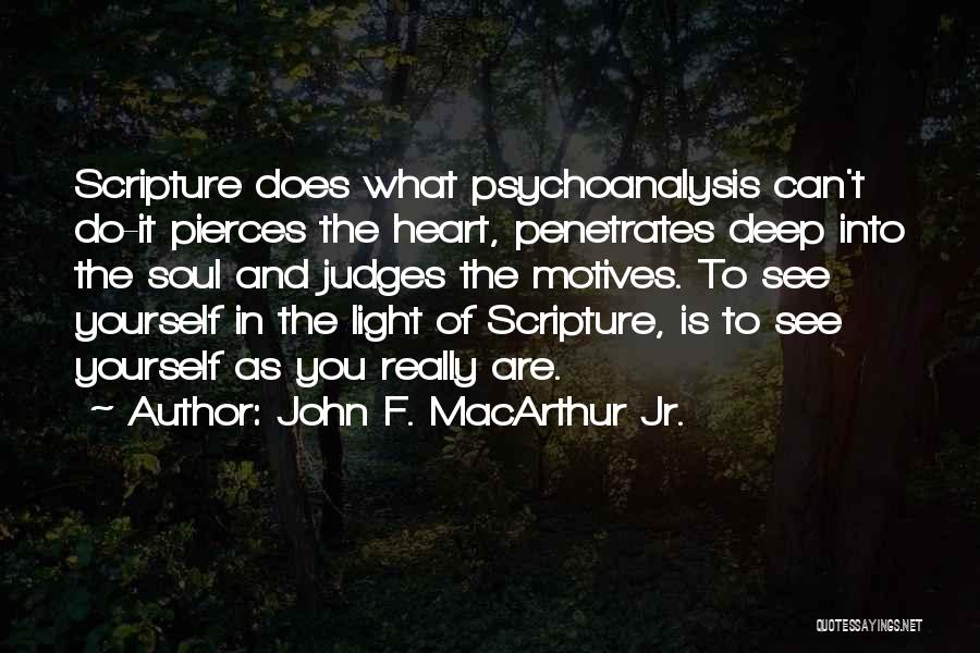 John F. MacArthur Jr. Quotes: Scripture Does What Psychoanalysis Can't Do-it Pierces The Heart, Penetrates Deep Into The Soul And Judges The Motives. To See