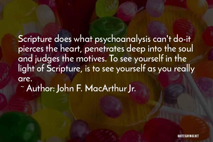 John F. MacArthur Jr. Quotes: Scripture Does What Psychoanalysis Can't Do-it Pierces The Heart, Penetrates Deep Into The Soul And Judges The Motives. To See