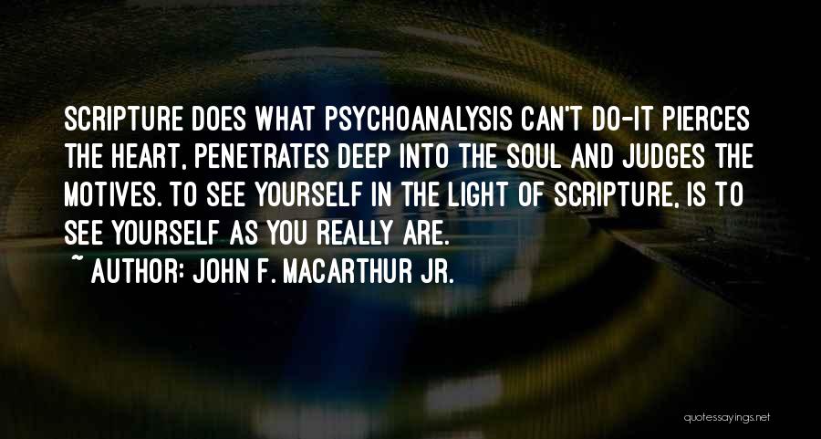 John F. MacArthur Jr. Quotes: Scripture Does What Psychoanalysis Can't Do-it Pierces The Heart, Penetrates Deep Into The Soul And Judges The Motives. To See