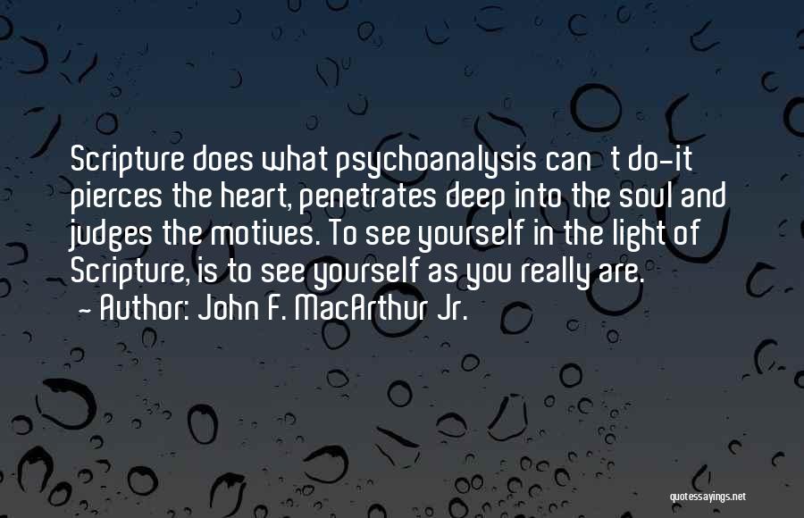 John F. MacArthur Jr. Quotes: Scripture Does What Psychoanalysis Can't Do-it Pierces The Heart, Penetrates Deep Into The Soul And Judges The Motives. To See