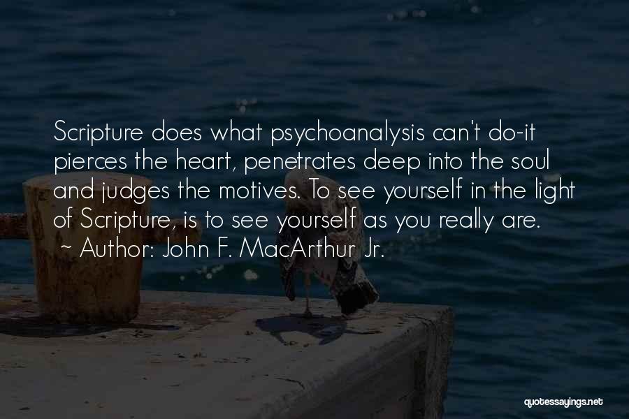 John F. MacArthur Jr. Quotes: Scripture Does What Psychoanalysis Can't Do-it Pierces The Heart, Penetrates Deep Into The Soul And Judges The Motives. To See