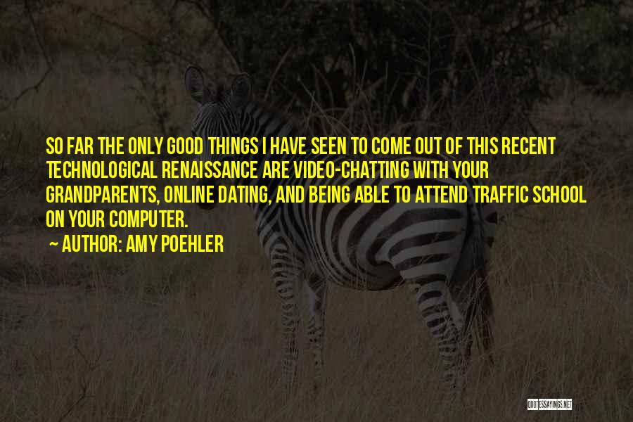 Amy Poehler Quotes: So Far The Only Good Things I Have Seen To Come Out Of This Recent Technological Renaissance Are Video-chatting With