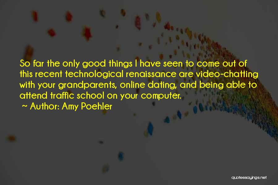 Amy Poehler Quotes: So Far The Only Good Things I Have Seen To Come Out Of This Recent Technological Renaissance Are Video-chatting With