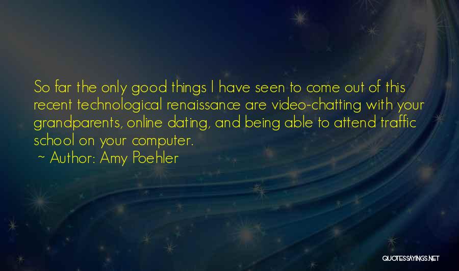 Amy Poehler Quotes: So Far The Only Good Things I Have Seen To Come Out Of This Recent Technological Renaissance Are Video-chatting With