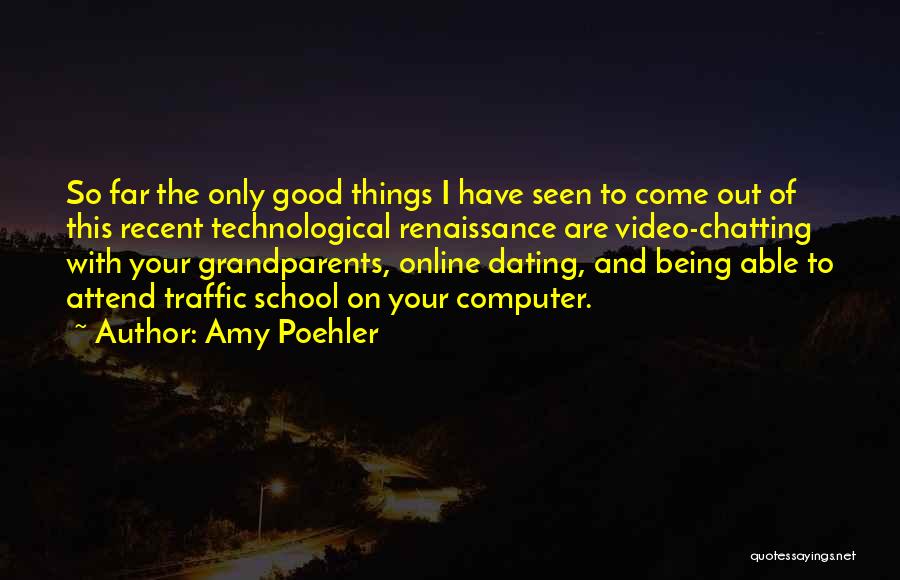 Amy Poehler Quotes: So Far The Only Good Things I Have Seen To Come Out Of This Recent Technological Renaissance Are Video-chatting With