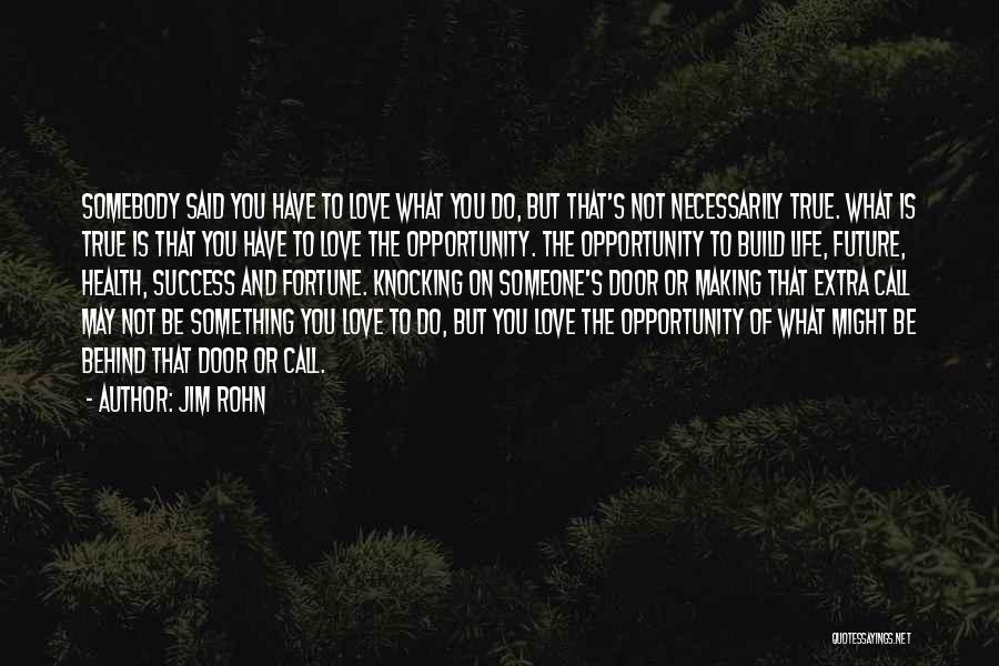 Jim Rohn Quotes: Somebody Said You Have To Love What You Do, But That's Not Necessarily True. What Is True Is That You