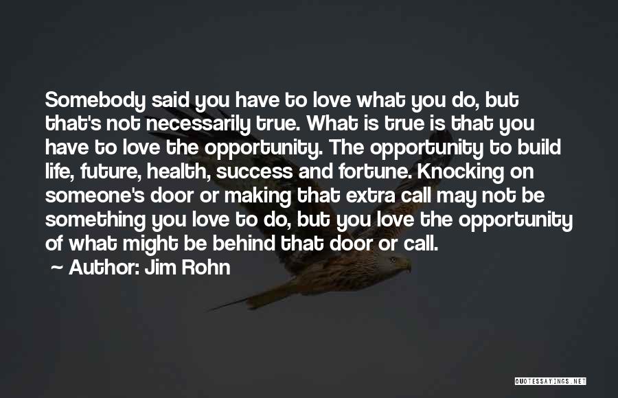 Jim Rohn Quotes: Somebody Said You Have To Love What You Do, But That's Not Necessarily True. What Is True Is That You