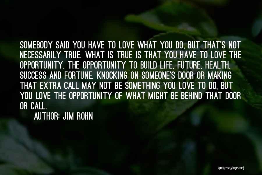 Jim Rohn Quotes: Somebody Said You Have To Love What You Do, But That's Not Necessarily True. What Is True Is That You