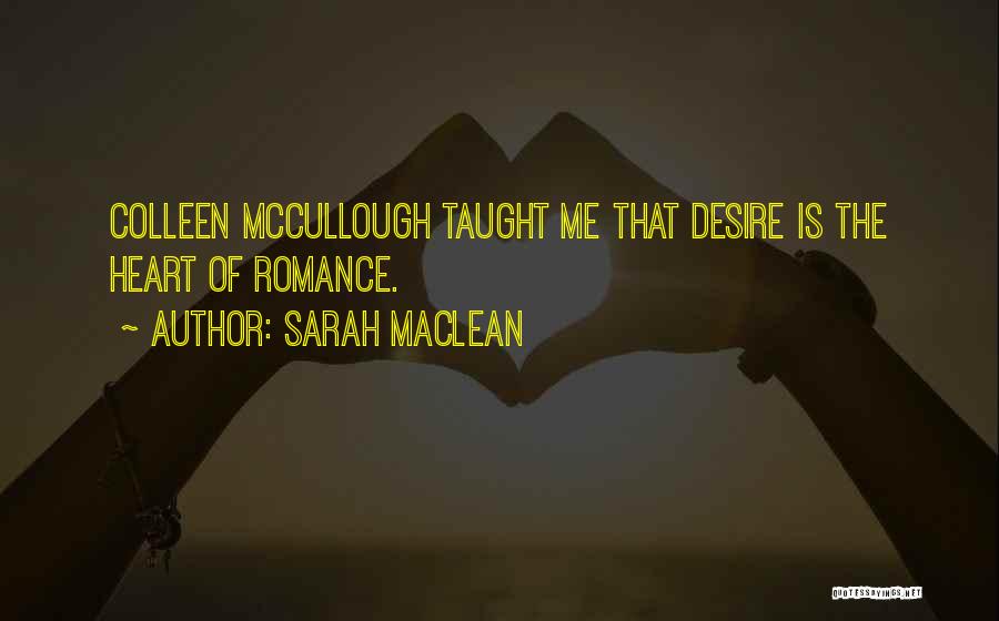 Sarah MacLean Quotes: Colleen Mccullough Taught Me That Desire Is The Heart Of Romance.