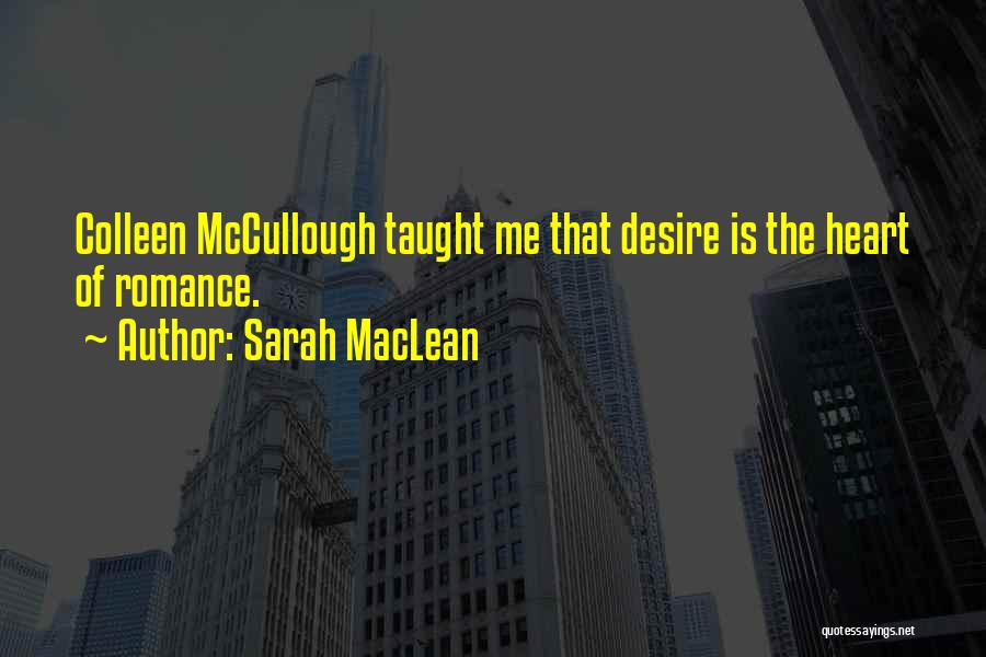 Sarah MacLean Quotes: Colleen Mccullough Taught Me That Desire Is The Heart Of Romance.