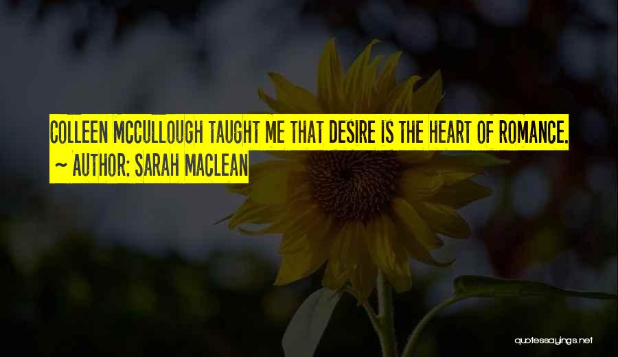 Sarah MacLean Quotes: Colleen Mccullough Taught Me That Desire Is The Heart Of Romance.