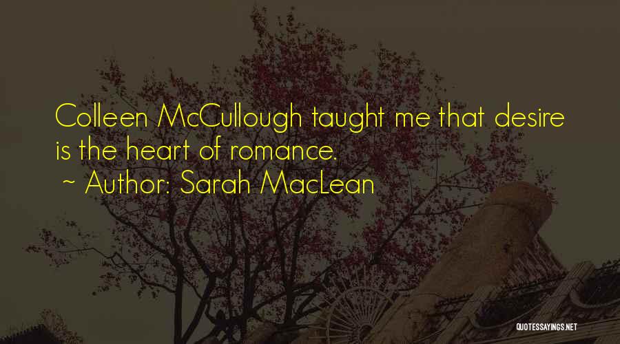 Sarah MacLean Quotes: Colleen Mccullough Taught Me That Desire Is The Heart Of Romance.