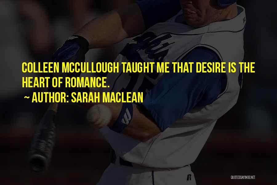Sarah MacLean Quotes: Colleen Mccullough Taught Me That Desire Is The Heart Of Romance.