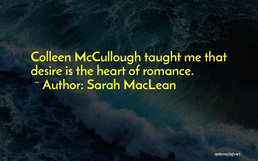 Sarah MacLean Quotes: Colleen Mccullough Taught Me That Desire Is The Heart Of Romance.