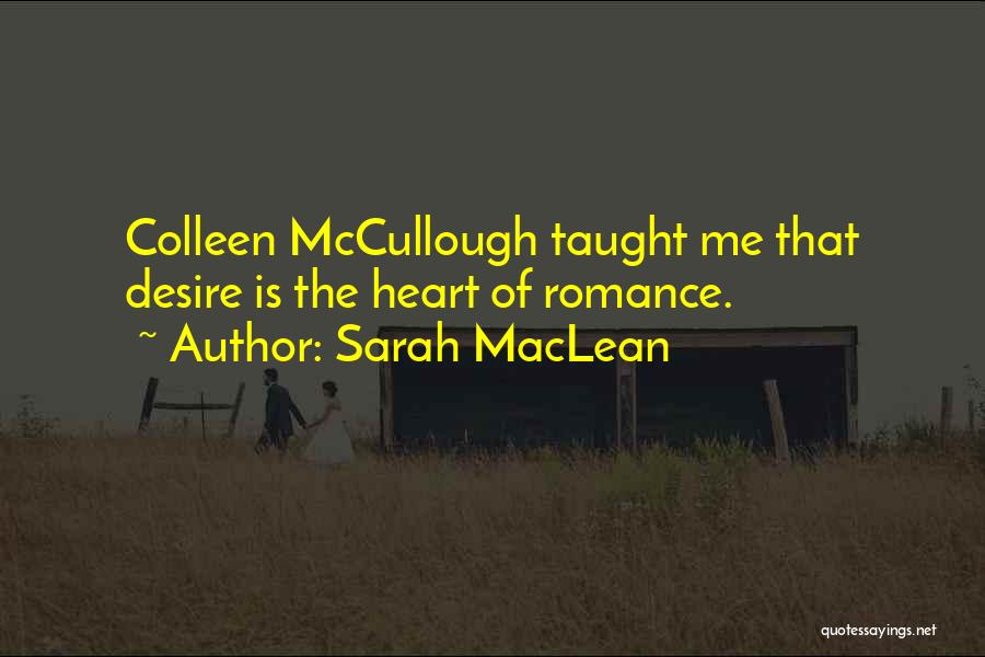 Sarah MacLean Quotes: Colleen Mccullough Taught Me That Desire Is The Heart Of Romance.