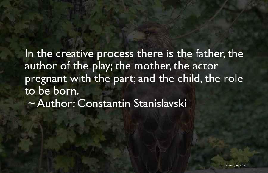 Constantin Stanislavski Quotes: In The Creative Process There Is The Father, The Author Of The Play; The Mother, The Actor Pregnant With The