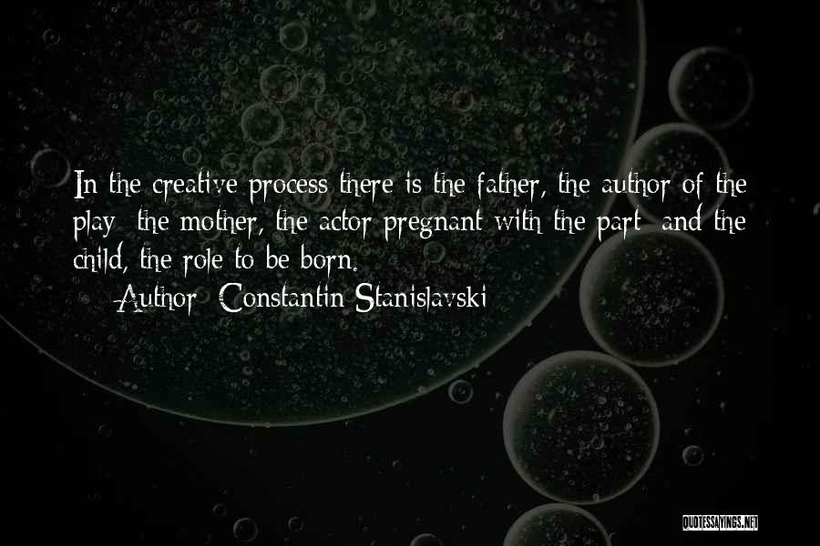 Constantin Stanislavski Quotes: In The Creative Process There Is The Father, The Author Of The Play; The Mother, The Actor Pregnant With The