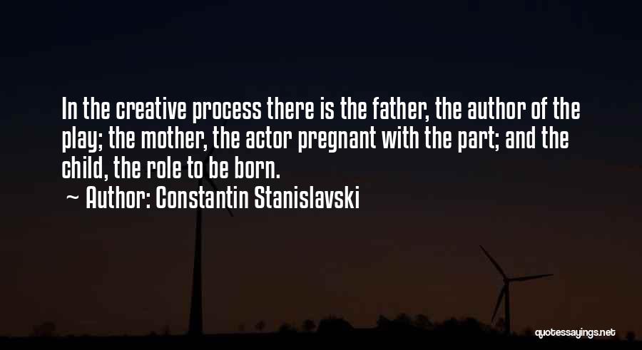 Constantin Stanislavski Quotes: In The Creative Process There Is The Father, The Author Of The Play; The Mother, The Actor Pregnant With The