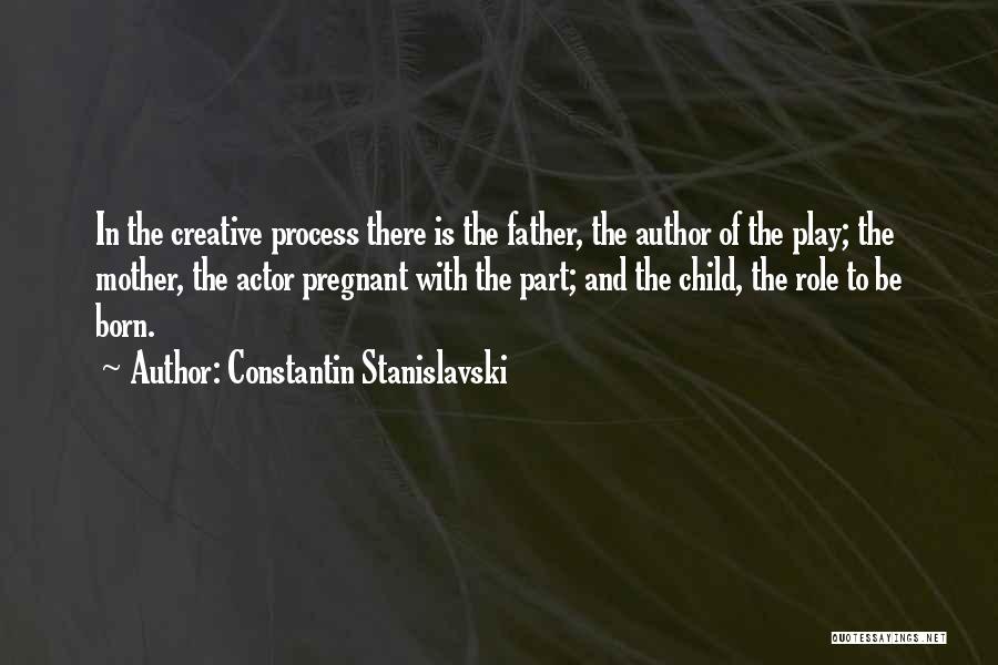 Constantin Stanislavski Quotes: In The Creative Process There Is The Father, The Author Of The Play; The Mother, The Actor Pregnant With The