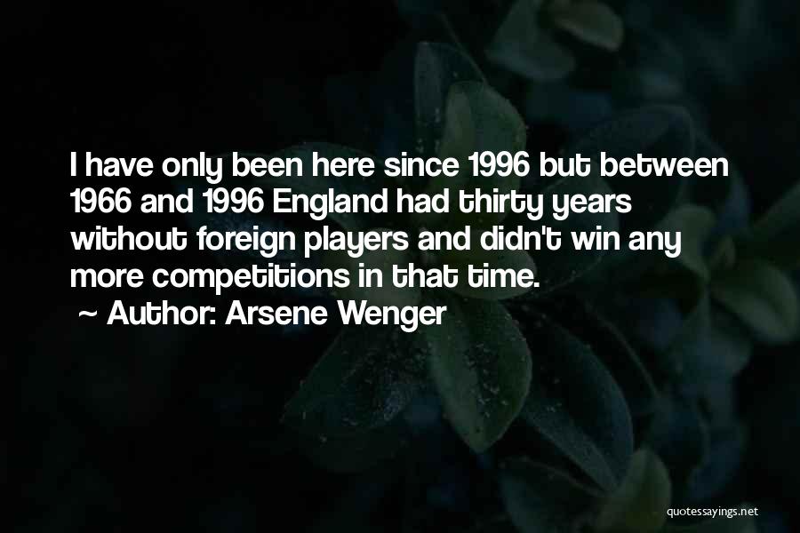 Arsene Wenger Quotes: I Have Only Been Here Since 1996 But Between 1966 And 1996 England Had Thirty Years Without Foreign Players And