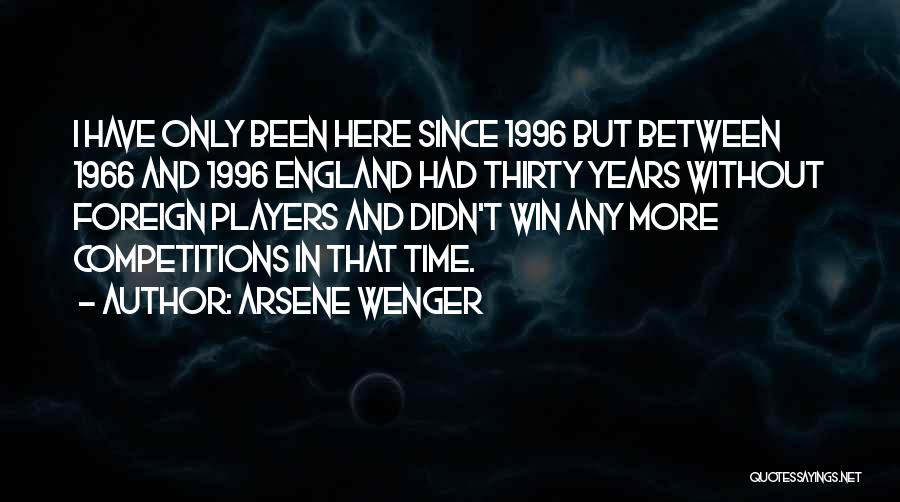 Arsene Wenger Quotes: I Have Only Been Here Since 1996 But Between 1966 And 1996 England Had Thirty Years Without Foreign Players And