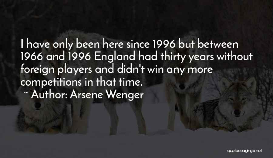 Arsene Wenger Quotes: I Have Only Been Here Since 1996 But Between 1966 And 1996 England Had Thirty Years Without Foreign Players And